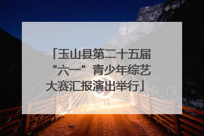 玉山县第二十五届“六一”青少年综艺大赛汇报演出举行