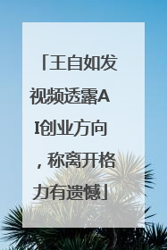 王自如发视频透露AI创业方向，称离开格力有遗憾