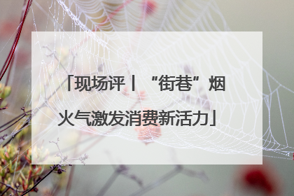 现场评丨“街巷”烟火气激发消费新活力