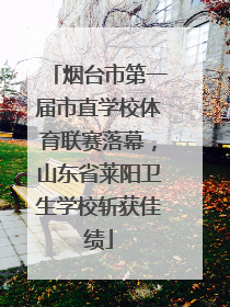 烟台市第一届市直学校体育联赛落幕，山东省莱阳卫生学校斩获佳绩