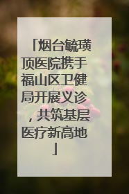 烟台毓璜顶医院携手福山区卫健局开展义诊，共筑基层医疗新高地