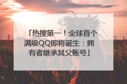 热搜第一！全球首个满级QQ即将诞生：拥有者继承其父账号