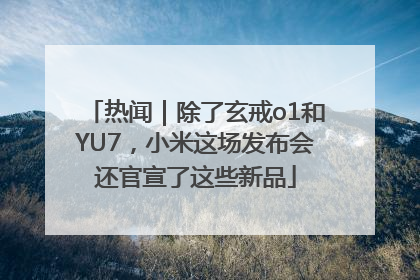 热闻｜除了玄戒o1和YU7，小米这场发布会还官宣了这些新品