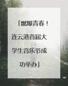 燃爆青春！连云港首届大学生音乐节成功举办