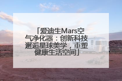 爱迪生Mars空气净化器：创新科技邂逅星球美学，重塑健康生活空间