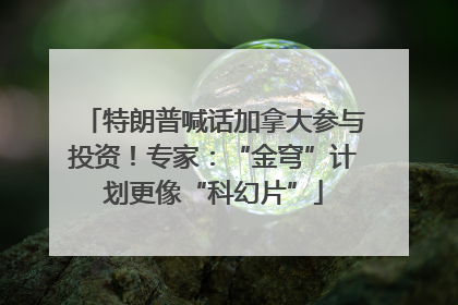 特朗普喊话加拿大参与投资！专家：“金穹”计划更像“科幻片”