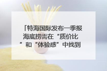特海国际发布一季报 海底捞需在“质价比”和“体验感”中找到平衡｜新经济观察