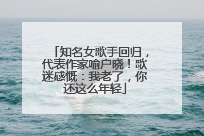 知名女歌手回归，代表作家喻户晓！歌迷感慨：我老了，你还这么年轻