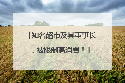 知名超市及其董事长，被限制高消费！