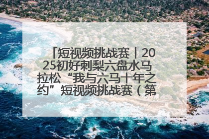 短视频挑战赛丨2025初好刺梨六盘水马拉松“我与六马十年之约”短视频挑战赛（第一阶段）即将开启