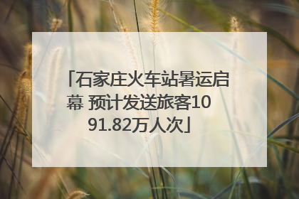 石家庄火车站暑运启幕 预计发送旅客1091.82万人次