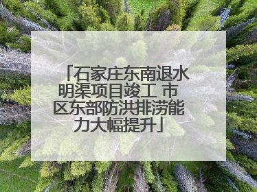 石家庄东南退水明渠项目竣工 市区东部防洪排涝能力大幅提升