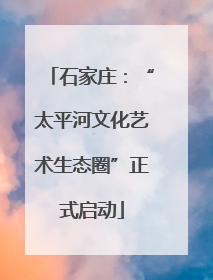 石家庄：“太平河文化艺术生态圈”正式启动