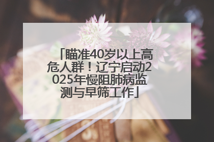 瞄准40岁以上高危人群！辽宁启动2025年慢阻肺病监测与早筛工作