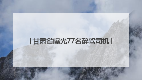 甘肃省曝光77名醉驾司机
