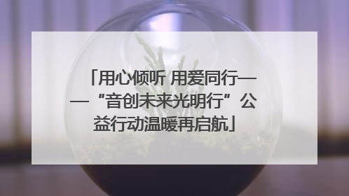 用心倾听 用爱同行——“音创未来光明行”公益行动温暖再启航