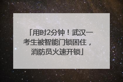 用时2分钟！武汉一考生被智能门锁困住，消防员火速开锁