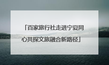 百家旅行社走进宁夏同心共探文旅融合新路径