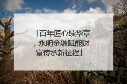 百年匠心续华章，永明金融赋能财富传承新征程