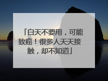 白天不要用，可能致癌！很多人天天接触，却不知道