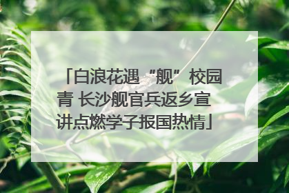 白浪花遇“舰”校园青 长沙舰官兵返乡宣讲点燃学子报国热情
