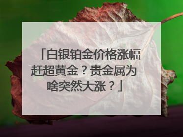 白银铂金价格涨幅赶超黄金？贵金属为啥突然大涨？