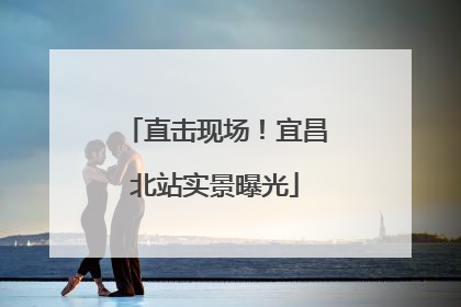 直击现场！宜昌北站实景曝光