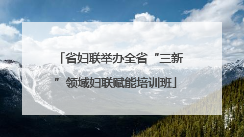 省妇联举办全省“三新”领域妇联赋能培训班