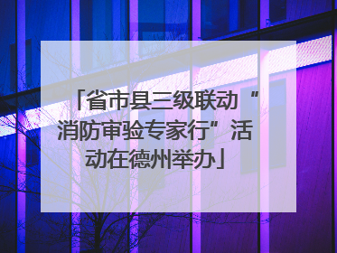 省市县三级联动“消防审验专家行”活动在德州举办