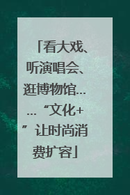 看大戏、听演唱会、逛博物馆……“文化+”让时尚消费扩容
