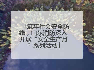 筑牢社会安全防线，山东消防深入开展“安全生产月”系列活动