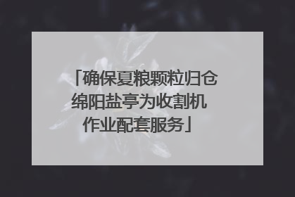 确保夏粮颗粒归仓 绵阳盐亭为收割机作业配套服务