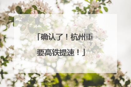 确认了！杭州重要高铁提速！