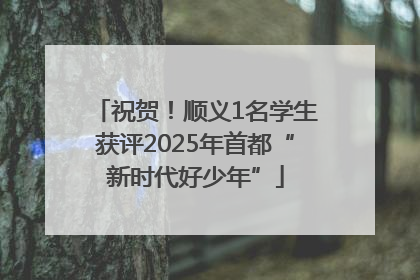 祝贺！顺义1名学生获评2025年首都“新时代好少年”