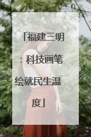 福建三明：科技画笔绘就民生温度