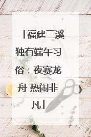 福建三溪独有端午习俗：夜赛龙舟 热闹非凡