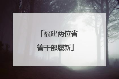 福建两位省管干部履新