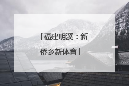 福建明溪：新侨乡新体育