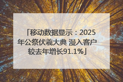 移动数据显示：2025年公祭伏羲大典 漫入客户较去年增长91.1%
