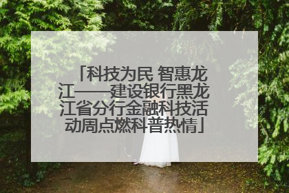 科技为民 智惠龙江——建设银行黑龙江省分行金融科技活动周点燃科普热情