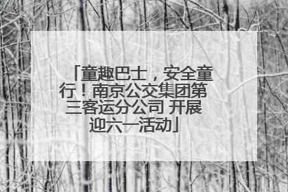 童趣巴士，安全童行！南京公交集团第三客运分公司 开展迎六一活动
