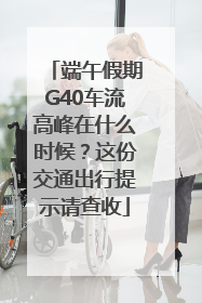端午假期G40车流高峰在什么时候？这份交通出行提示请查收