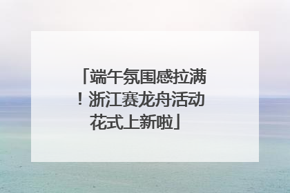 端午氛围感拉满！浙江赛龙舟活动花式上新啦
