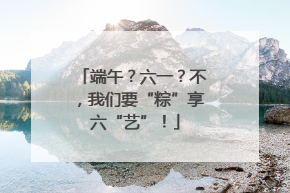 端午？六一？不，我们要“粽”享六“艺”！