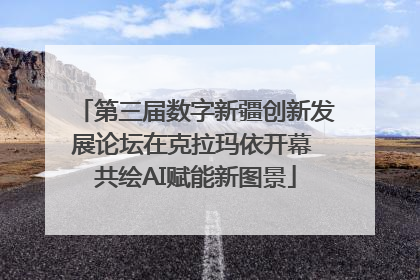 第三届数字新疆创新发展论坛在克拉玛依开幕 共绘AI赋能新图景