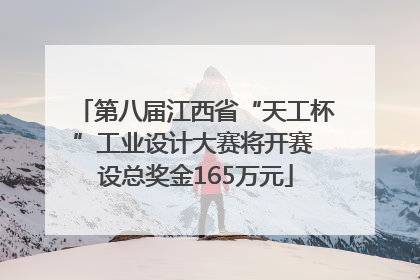 第八届江西省“天工杯”工业设计大赛将开赛 设总奖金165万元