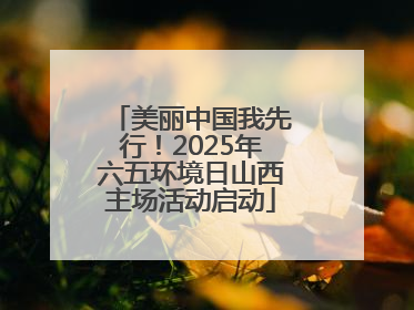 美丽中国我先行！2025年六五环境日山西主场活动启动