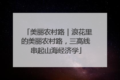 美丽农村路｜浪花里的美丽农村路，三高线串起山海经济学