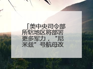 美中央司令部所辖地区将部署更多军力，“尼米兹”号航母改道驶向中东