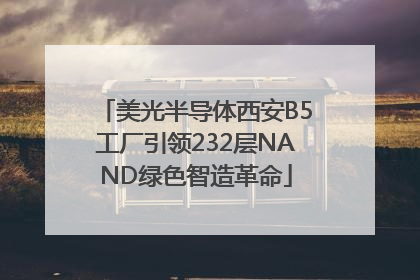 美光半导体西安B5工厂引领232层NAND绿色智造革命